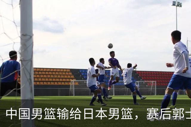 中国男篮输给日本男篮，赛后郭士强说：“这个夏天我们整个中国男篮都非常努力”