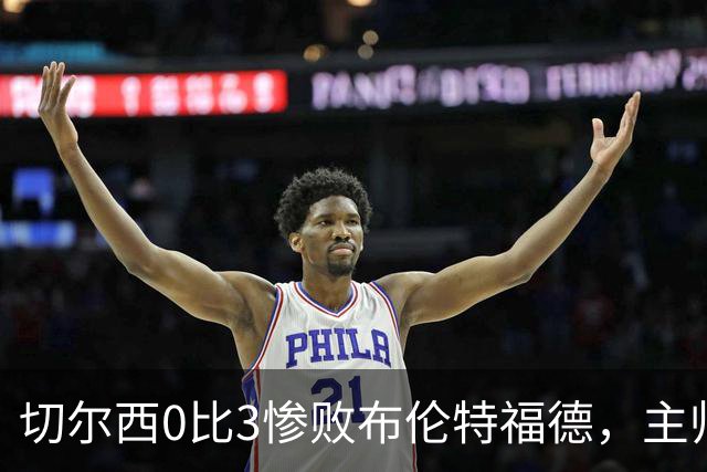 切尔西0比3惨败布伦特福德，主帅阿隆索为战术和转会背锅丨观察