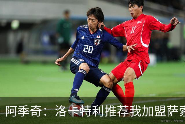 阿季奇：洛卡特利推荐我加盟萨索洛 梅西让我从小爱上了足球